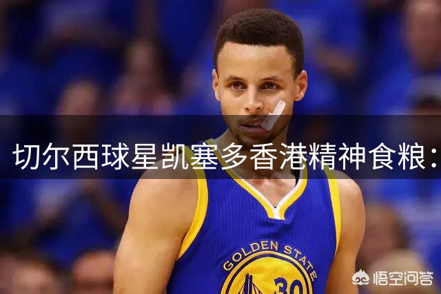 切尔西球星凯塞多香港精神食粮：力争俱乐部传奇之路